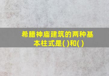 希腊神庙建筑的两种基本柱式是( )和( )